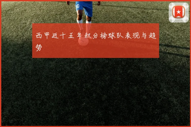 西甲近十五年积分榜球队表现与趋势