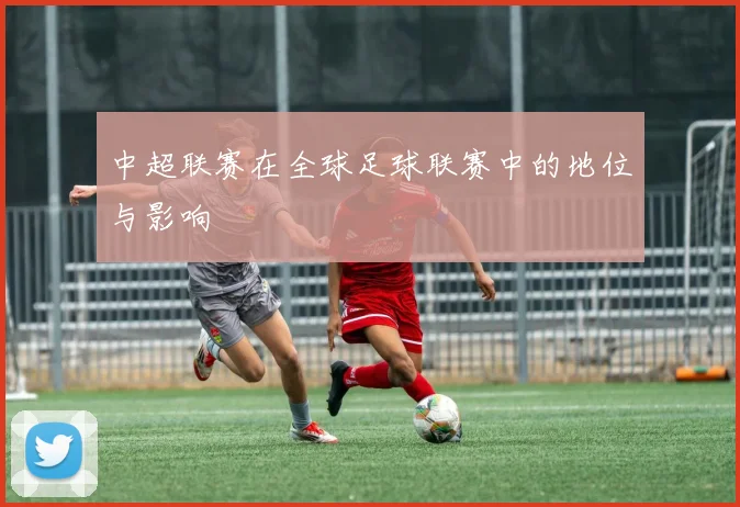 中超联赛在全球足球联赛中的地位与影响