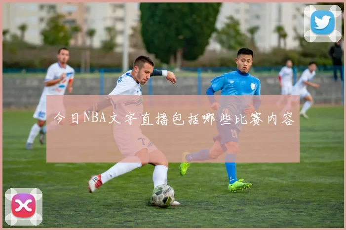 今日NBA文字直播包括哪些比赛内容