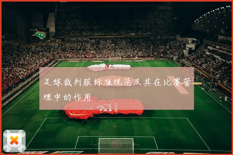 足球裁判服标准规范及其在比赛管理中的作用