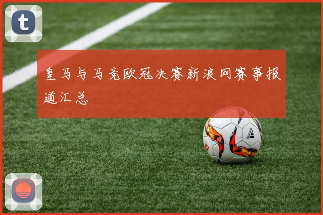 皇马与马竞欧冠决赛新浪网赛事报道汇总