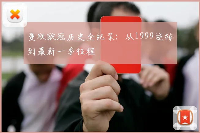 曼联欧冠历史全纪录：从1999逆转到最新一季征程