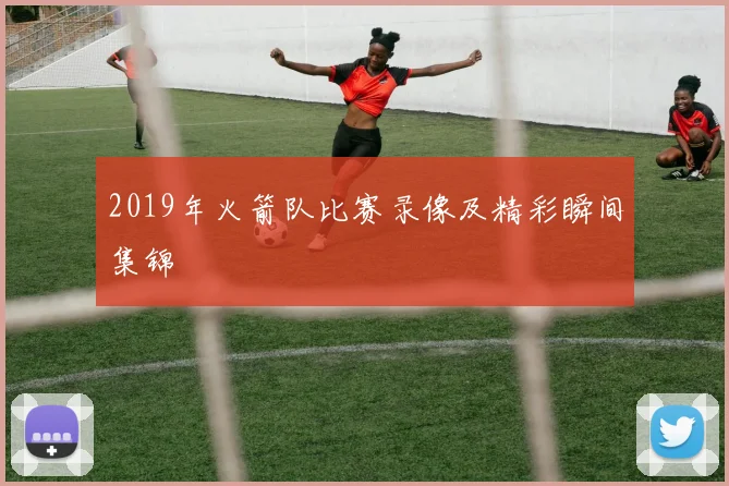 2019年火箭队比赛录像及精彩瞬间集锦