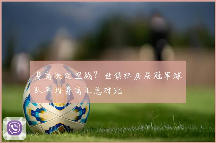 身高决定空战?世俱杯历届冠军球队平均身高汇总对比