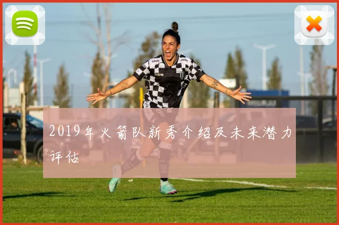 2019年火箭队新秀介绍及未来潜力评估