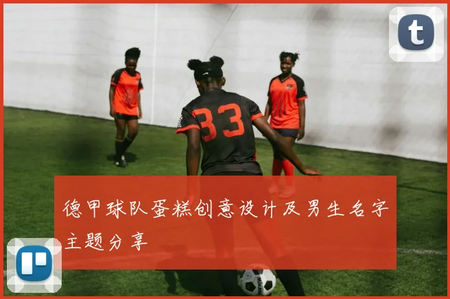 德甲球队蛋糕创意设计及男生名字主题分享