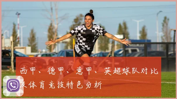 西甲、德甲、意甲、英超球队对比及体育竞技特色分析