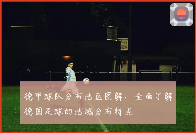 德甲球队分布地区图解，全面了解德国足球的地域分布特点