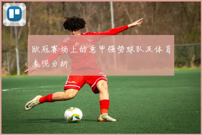 欧冠赛场上的意甲强势球队及体育表现分析